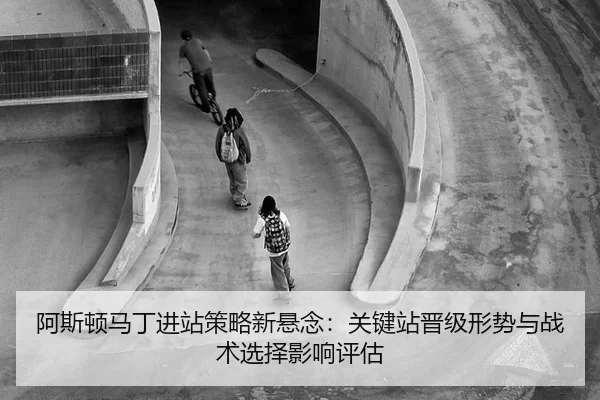 a-si-dun-ma-ding-jin-zhan-ce-lve-xin-xuan-nian-guan-jian-zhan-jin-ji-xing-shi-yu-zhan-shu-xuan-ze-ying-xiang-ping-gu-2-709.jpg