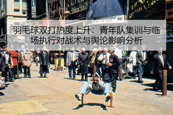 羽毛球双打热度上升：青年队集训与临场执行对战术与舆论影响分析（Baowei Sports）